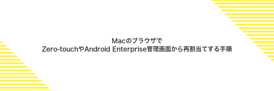 MacのブラウザでZero‑touchやAndroid Enterprise管理画面から再割当てする手順