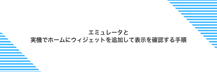 エミュレータと実機でホームにウィジェットを追加して表示を確認する手順