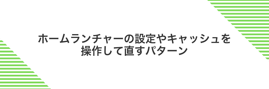 ホームランチャーの設定やキャッシュを操作して直すパターン