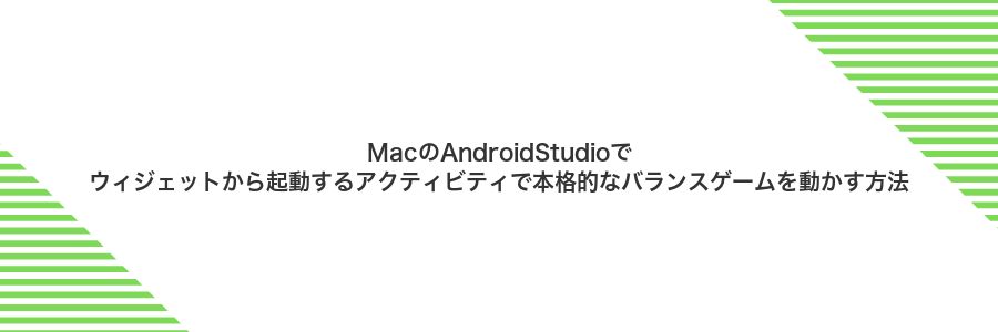 MacのAndroidStudioでウィジェットから起動するアクティビティで本格的なバランスゲームを動かす方法