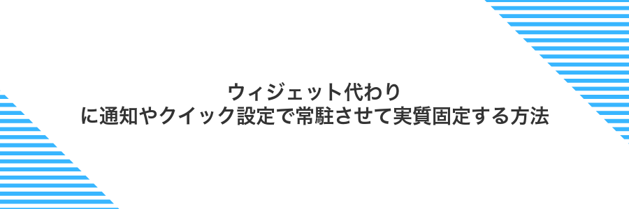 ウィジェット代わりに通知やクイック設定で常駐させて実質固定する方法