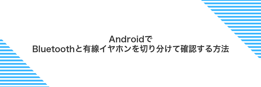 AndroidでBluetoothと有線イヤホンを切り分けて確認する方法
