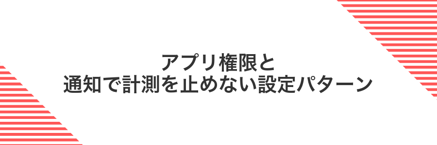 アプリ権限と通知で計測を止めない設定パターン