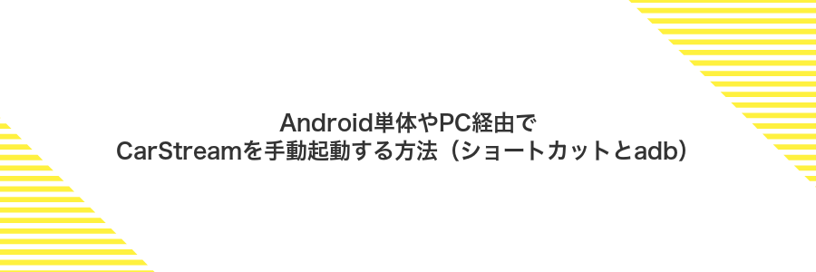 Android単体やPC経由でCarStreamを手動起動する方法(ショートカットとadb)