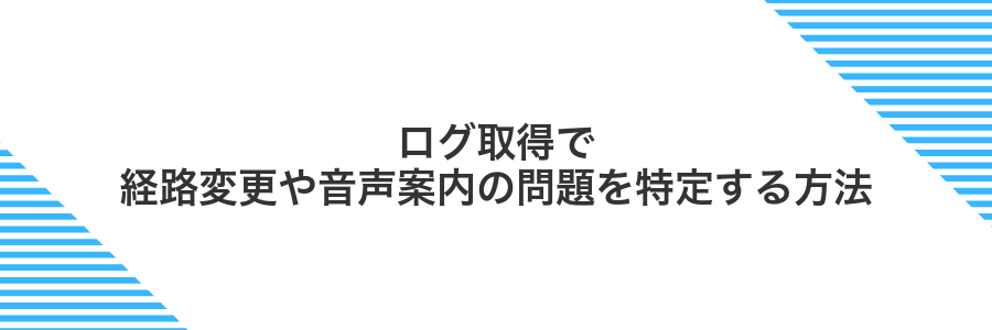 ログ取得で経路変更や音声案内の問題を特定する方法