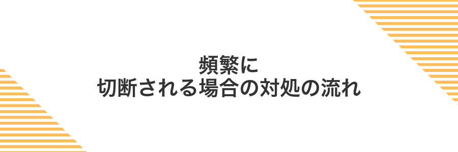 頻繁に切断される場合の対処の流れ