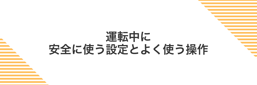 運転中に安全に使う設定とよく使う操作