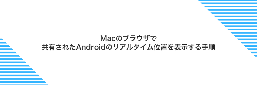 Macのブラウザで共有されたAndroidのリアルタイム位置を表示する手順