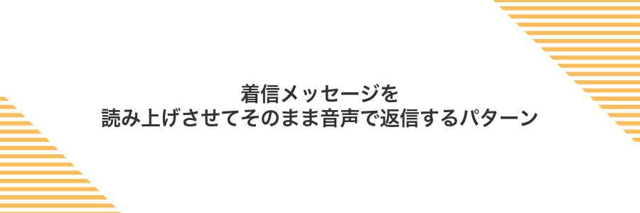 着信メッセージを読み上げさせてそのまま音声で返信するパターン