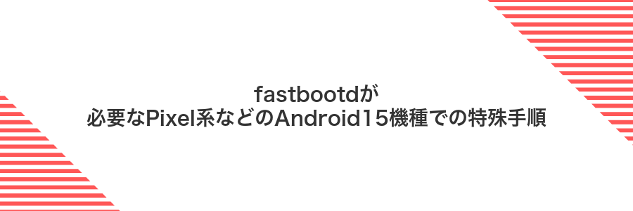 fastbootdが必要なPixel系などのAndroid15機種での特殊手順