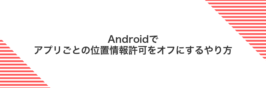 Androidでアプリごとの位置情報許可をオフにするやり方