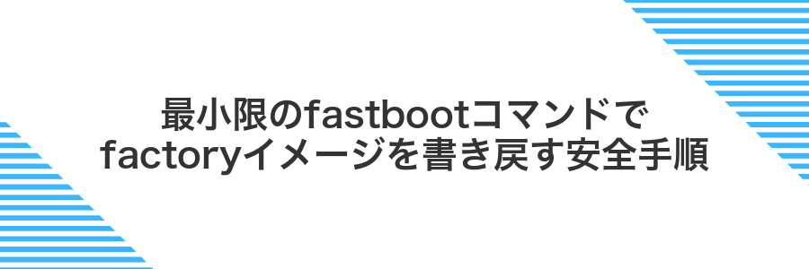 最小限のfastbootコマンドでfactoryイメージを書き戻す安全手順
