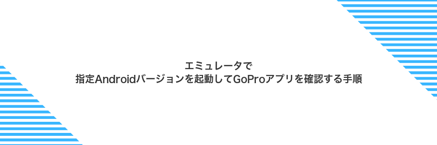 エミュレータで指定Androidバージョンを起動してGoProアプリを確認する手順