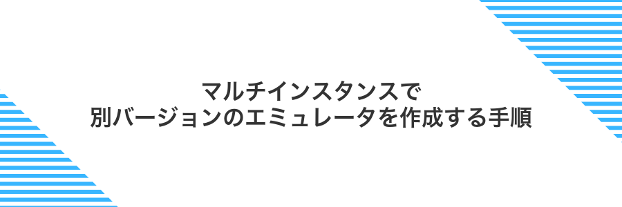 マルチインスタンスで別バージョンのエミュレータを作成する手順