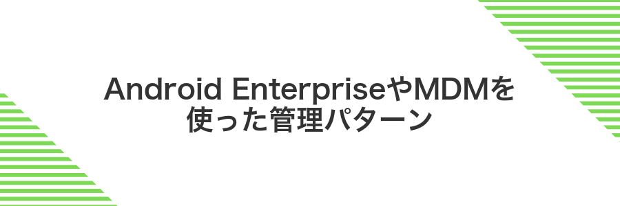 Android EnterpriseやMDMを使った管理パターン