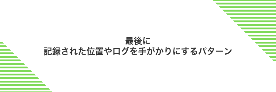 最後に記録された位置やログを手がかりにするパターン