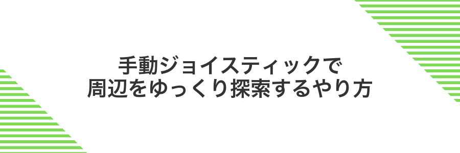 手動ジョイスティックで周辺をゆっくり探索するやり方
