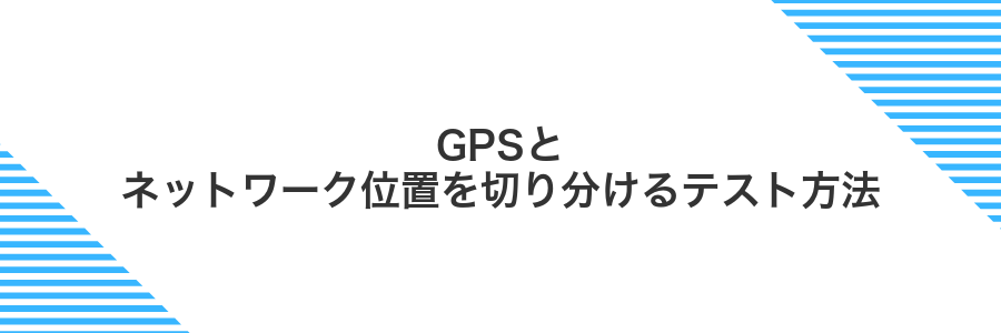GPSとネットワーク位置を切り分けるテスト方法
