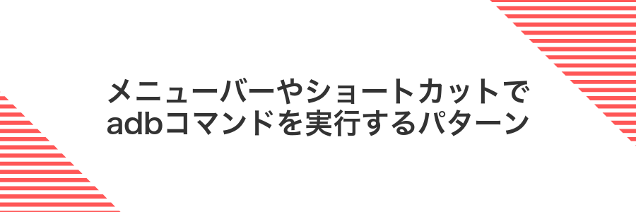 メニューバーやショートカットでadbコマンドを実行するパターン