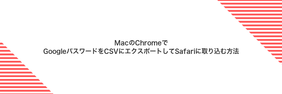 MacのChromeでGoogleパスワードをCSVにエクスポートしてSafariに取り込む方法