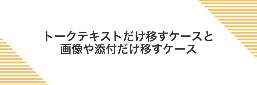 トークテキストだけ移すケースと画像や添付だけ移すケース