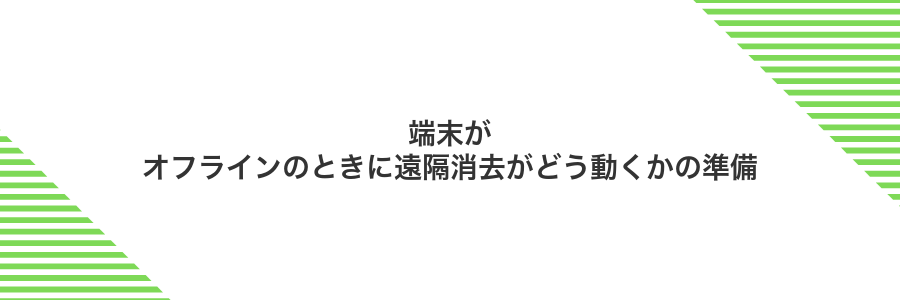 端末がオフラインのときに遠隔消去がどう動くかの準備