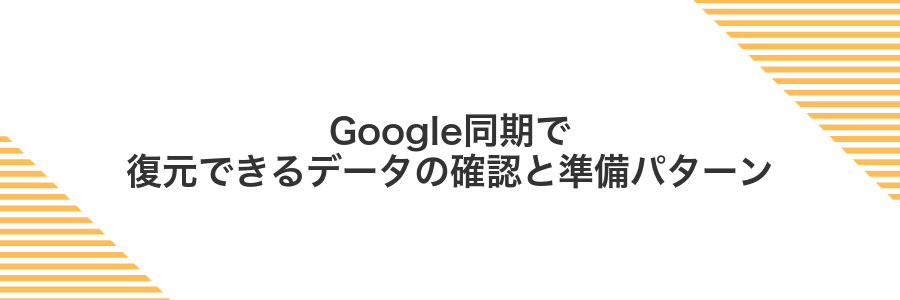 Google同期で復元できるデータの確認と準備パターン