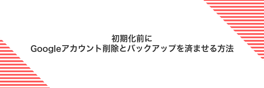 初期化前にGoogleアカウント削除とバックアップを済ませる方法