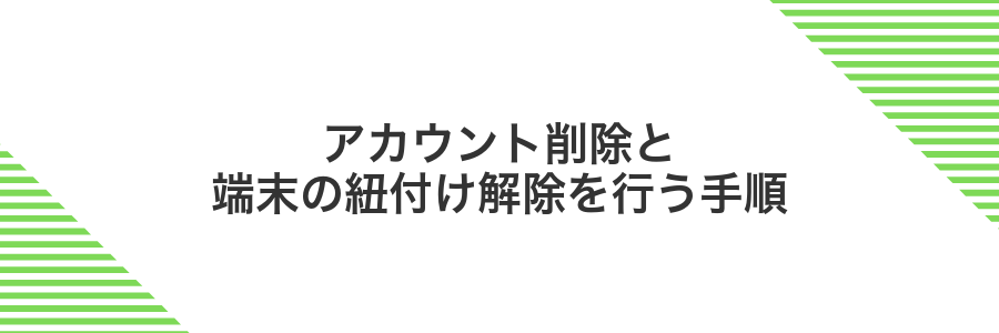 アカウント削除と端末の紐付け解除を行う手順