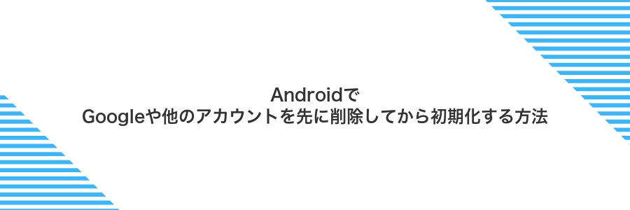 AndroidでGoogleや他のアカウントを先に削除してから初期化する方法