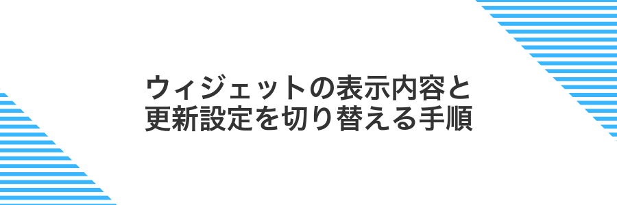 ウィジェットの表示内容と更新設定を切り替える手順