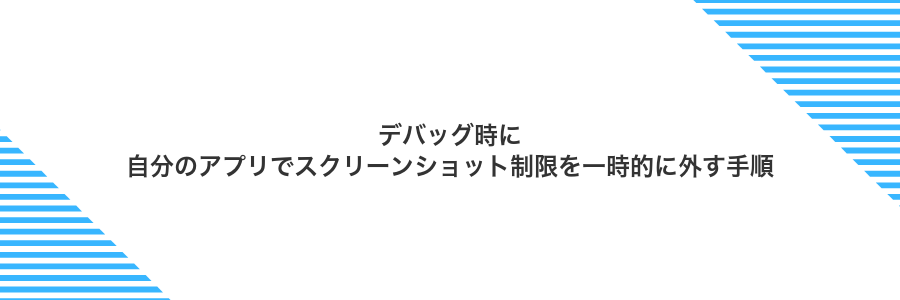 デバッグ時に自分のアプリでスクリーンショット制限を一時的に外す手順