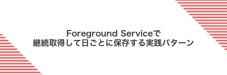 Foreground Serviceで継続取得して日ごとに保存する実践パターン