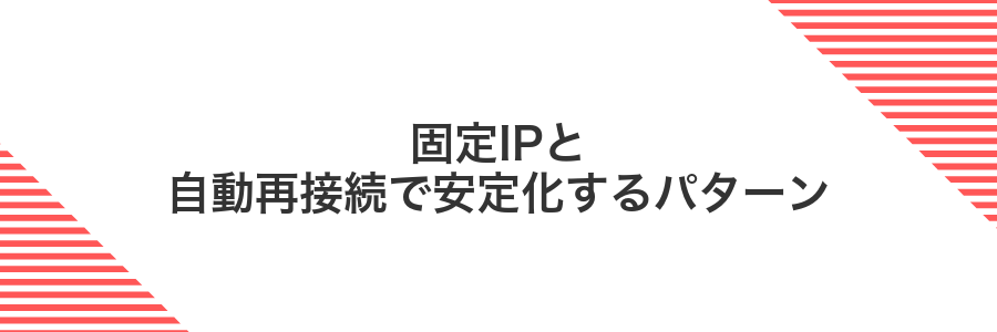 固定IPと自動再接続で安定化するパターン