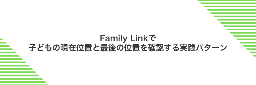 Family Linkで子どもの現在位置と最後の位置を確認する実践パターン