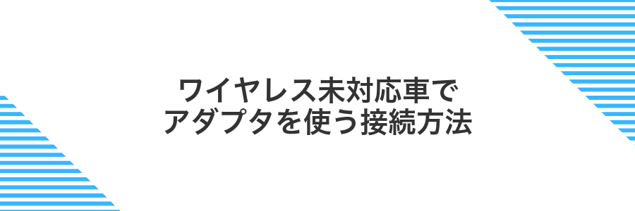 ワイヤレス未対応車でアダプタを使う接続方法