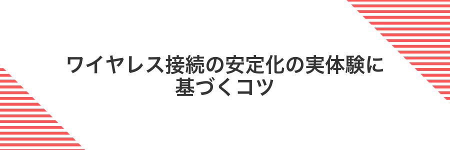 ワイヤレス接続の安定化の実体験に基づくコツ