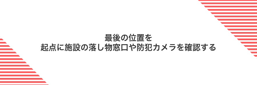 最後の位置を起点に施設の落し物窓口や防犯カメラを確認する