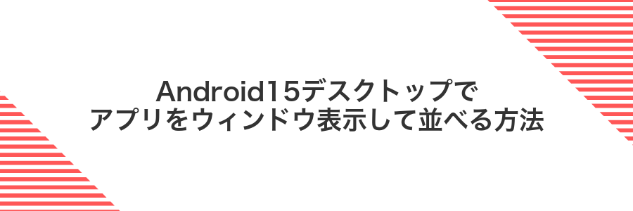 Android15デスクトップでアプリをウィンドウ表示して並べる方法