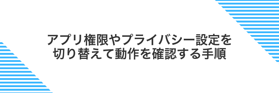 アプリ権限やプライバシー設定を切り替えて動作を確認する手順