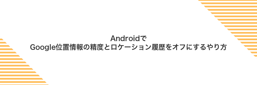 AndroidでGoogle位置情報の精度とロケーション履歴をオフにするやり方