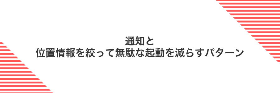 通知と位置情報を絞って無駄な起動を減らすパターン