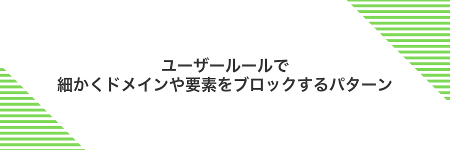 ユーザールールで細かくドメインや要素をブロックするパターン