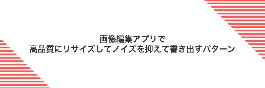 画像編集アプリで高品質にリサイズしてノイズを抑えて書き出すパターン
