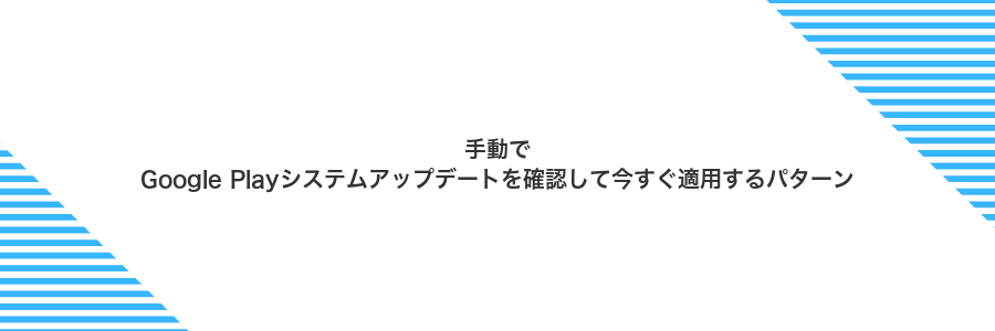 手動でGoogle Playシステムアップデートを確認して今すぐ適用するパターン