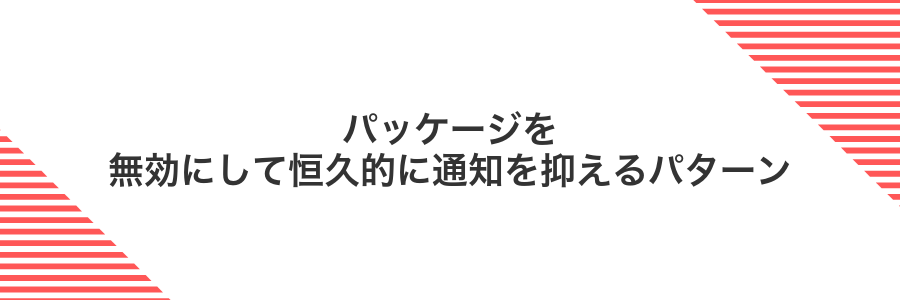 パッケージを無効にして恒久的に通知を抑えるパターン