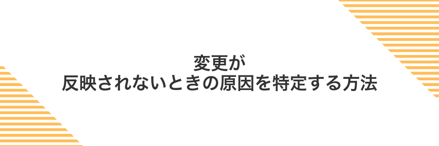変更が反映されないときの原因を特定する方法