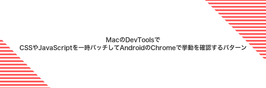 MacのDevToolsでCSSやJavaScriptを一時パッチしてAndroidのChromeで挙動を確認するパターン