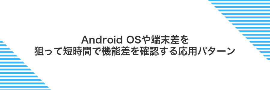 Android OSや端末差を狙って短時間で機能差を確認する応用パターン