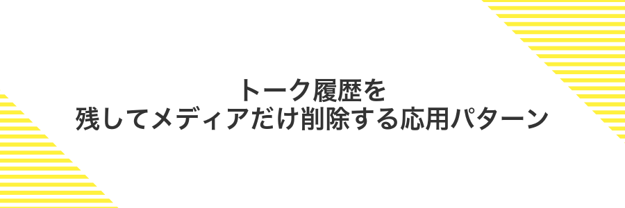 トーク履歴を残してメディアだけ削除する応用パターン